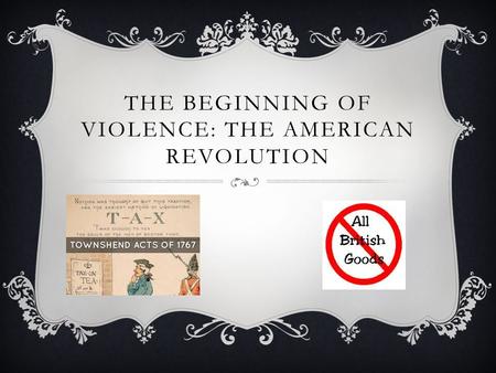THE BEGINNING OF VIOLENCE: THE AMERICAN REVOLUTION.