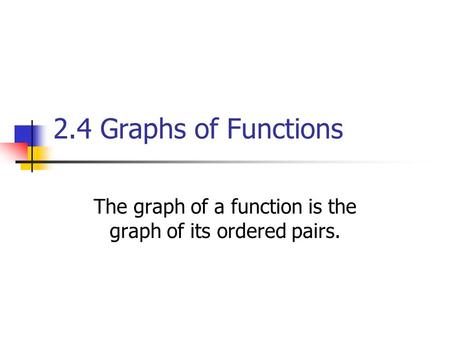 2.4 Graphs of Functions The graph of a function is the graph of its ordered pairs.