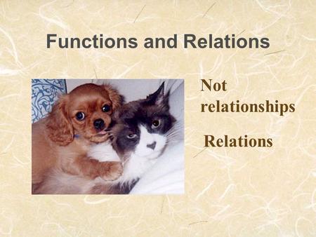 Functions and Relations Not relationships Relations.