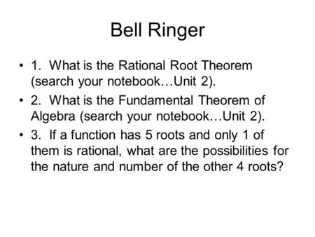 Bell Ringer 1. What is the Rational Root Theorem (search your notebook…Unit 2). 2. What is the Fundamental Theorem of Algebra (search your notebook…Unit.