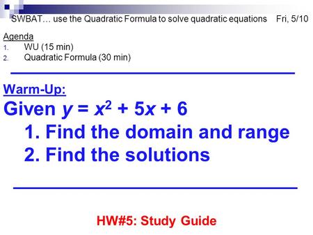 SWBAT… use the Quadratic Formula to solve quadratic equations Fri, 5/10 Agenda 1. WU (15 min) 2. Quadratic Formula (30 min) Warm-Up: Given y = x 2 + 5x.
