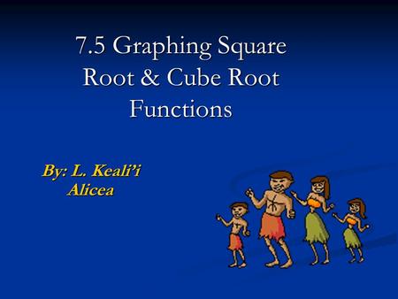 7.5 Graphing Square Root & Cube Root Functions By: L. Keali’i Alicea.