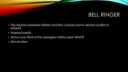 BELL RINGER The tensions between Britain and the colonies led to armed conflict in where? Massachusetts. About one third of the Lexington militia were.