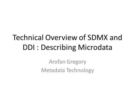 Technical Overview of SDMX and DDI : Describing Microdata Arofan Gregory Metadata Technology.