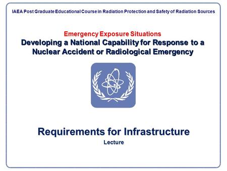 Emergency Exposure Situations Developing a National Capability for Response to a Nuclear Accident or Radiological Emergency Requirements for Infrastructure.
