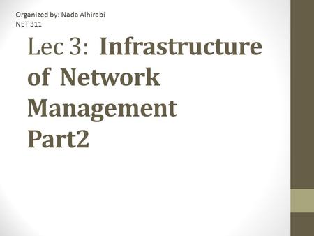 Lec 3: Infrastructure of Network Management Part2 Organized by: Nada Alhirabi NET 311.