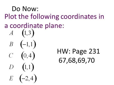 Do Now: Plot the following coordinates in a coordinate plane: HW: Page 231 67,68,69,70.