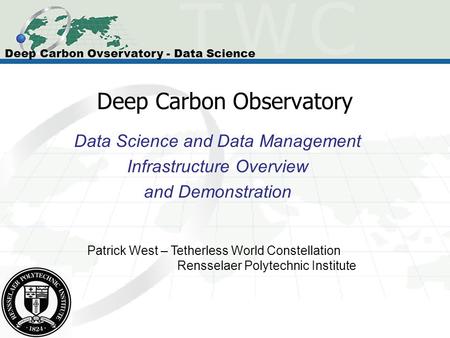 Deep Carbon Observatory Data Science and Data Management Infrastructure Overview and Demonstration Patrick West – Tetherless World Constellation Rensselaer.