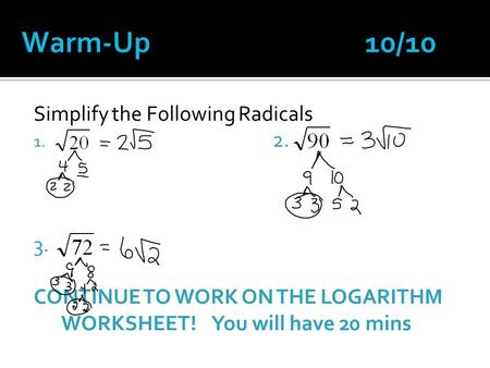 Simplify the Following Radicals 1. 2. 3. CONTINUE TO WORK ON THE LOGARITHM WORKSHEET! You will have 20 mins.