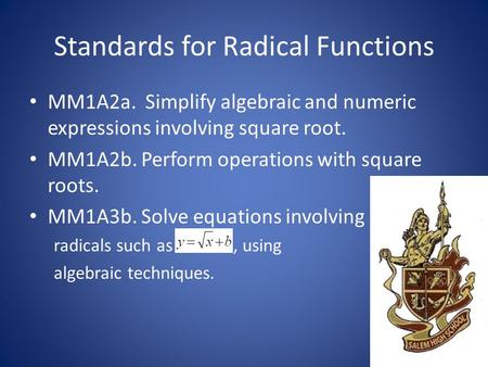 Standards for Radical Functions MM1A2a. Simplify algebraic and numeric expressions involving square root. MM1A2b. Perform operations with square roots.