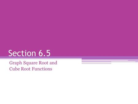 Section 6.5 Graph Square Root and Cube Root Functions.