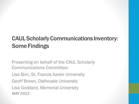 CAUL Scholarly Communications Inventory: Some Findings Presenting on behalf of the CAUL Scholarly Communications Committee: Lise Brin, St. Francis Xavier.