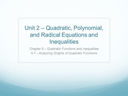 Unit 2 – Quadratic, Polynomial, and Radical Equations and Inequalities Chapter 5 – Quadratic Functions and Inequalities 5.7 – Analyzing Graphs of Quadratic.