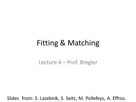 Fitting & Matching Lecture 4 – Prof. Bregler Slides from: S. Lazebnik, S. Seitz, M. Pollefeys, A. Effros.