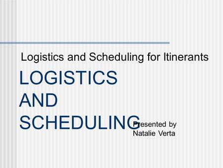 LOGISTICS AND SCHEDULING Logistics and Scheduling for Itinerants Presented by Natalie Verta.