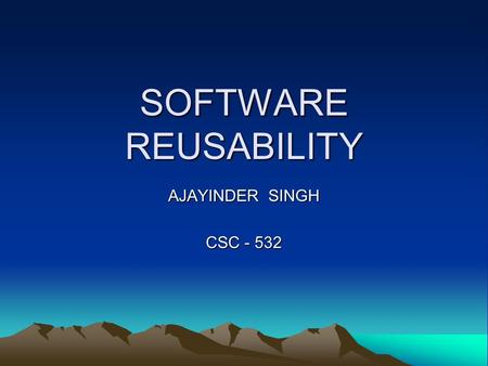 SOFTWARE REUSABILITY AJAYINDER SINGH CSC - 532. What is Software Reuse Software reuse is the process of implementing or updating software systems using.