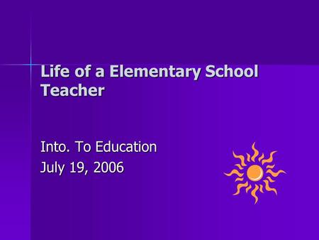 Life of a Elementary School Teacher Into. To Education July 19, 2006.