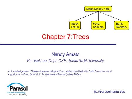 Chapter 7:Trees Nancy Amato Parasol Lab, Dept. CSE, Texas A&M University Acknowledgement: These slides are adapted from slides provided with Data Structures.