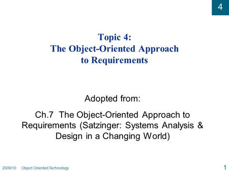4 2009/10 Object Oriented Technology 1 Topic 4: The Object-Oriented Approach to Requirements Adopted from: Ch.7 The Object-Oriented Approach to Requirements.
