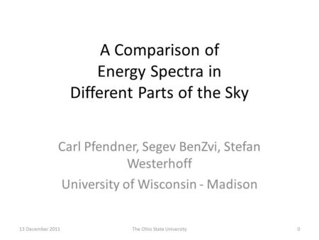 13 December 2011The Ohio State University0 A Comparison of Energy Spectra in Different Parts of the Sky Carl Pfendner, Segev BenZvi, Stefan Westerhoff.