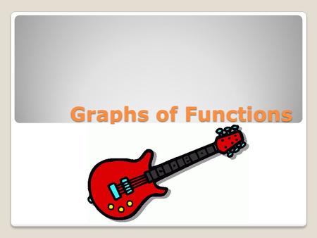 Graphs of Functions Graphs of Functions. 43210 In addition to level 3.0 and beyond what was taught in class, the student may: Make connection with other.