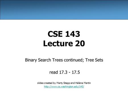 CSE 143 Lecture 20 Binary Search Trees continued; Tree Sets read 17.3 - 17.5 slides created by Marty Stepp and Hélène Martin