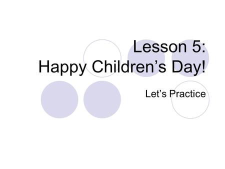Lesson 5: Happy Children’s Day! Let’s Practice. Happy Parent’s Day!