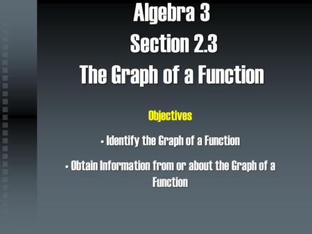 Algebra 3 Section 2.3 The Graph of a Function Objectives Identify the Graph of a Function Identify the Graph of a Function Obtain Information from or about.