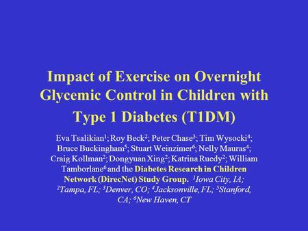 Impact of Exercise on Overnight Glycemic Control in Children with Type 1 Diabetes (T1DM) Eva Tsalikian 1 ; Roy Beck 2 ; Peter Chase 3 ; Tim Wysocki 4 ;