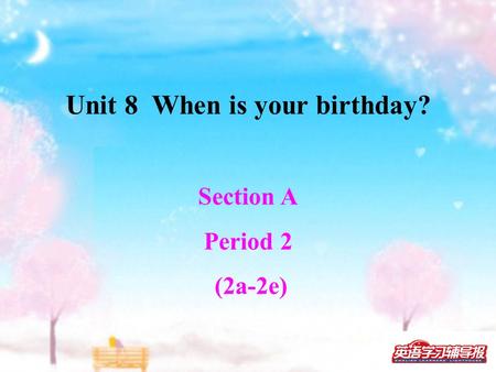 Section A Period 2 (2a-2e) Unit 8 When is your birthday?
