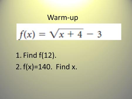 Warm-up 1.Find f(12). 2.f(x)=140. Find x.. Answer 1.f(12) = 1 2. f(9) = 140.