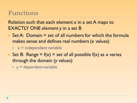 Functions Relation such that each element x in a set A maps to EXACTLY ONE element y in a set B  Set A: Domain = set of all numbers for which the formula.