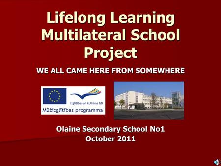 Lifelong Learning Multilateral School Project WE ALL CAME HERE FROM SOMEWHERE Olaine Secondary School No1 October 2011.