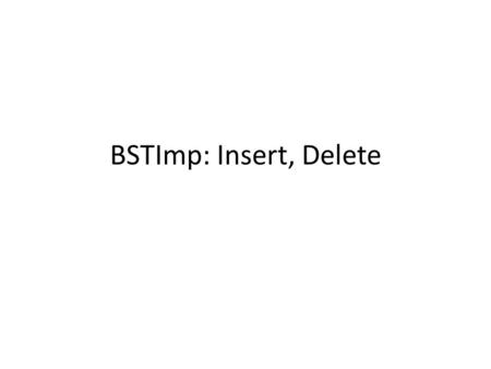 BSTImp: Insert, Delete. Inserting an Element into a BST Search for the position in the tree where the element would be found Insert the element in the.