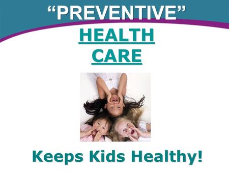 Keeps Kids Healthy!. What is Preventive Healthcare? “Going to a health care provider on a regular basis when you are well in order to identify early or.