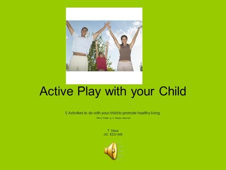 Active Play with your Child 5 Activities to do with your child to promote healthy living. Family Fitness by C. Holecko About.com T. Meza JIU EDU 649.