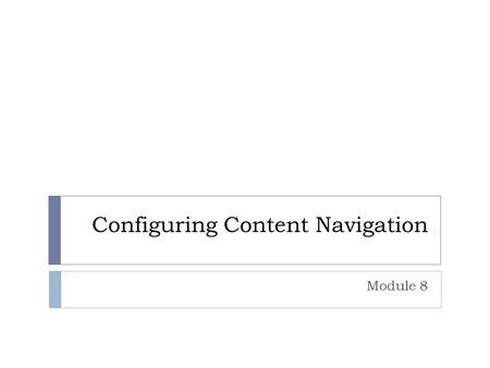 Configuring Content Navigation Module 8. Overview  Understanding Site Navigation  Customizing Current Site Navigation  Customizing Global Site Navigation.
