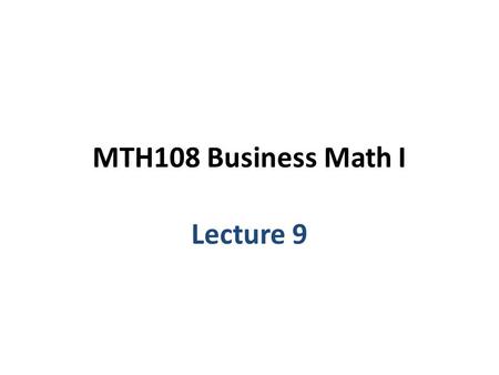 MTH108 Business Math I Lecture 9.