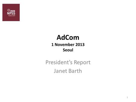 AdCom 1 November 2013 Seoul President’s Report Janet Barth 1.