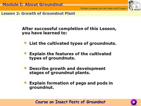 Virtual Academy for the Semi Arid Tropics Lesson 2: Growth of Groundnut Plant Course on Insect Pests of Groundnut Module I: About Groundnut After successful.