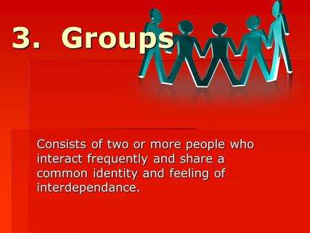 3. Groups Consists of two or more people who interact frequently and share a common identity and feeling of interdependance.