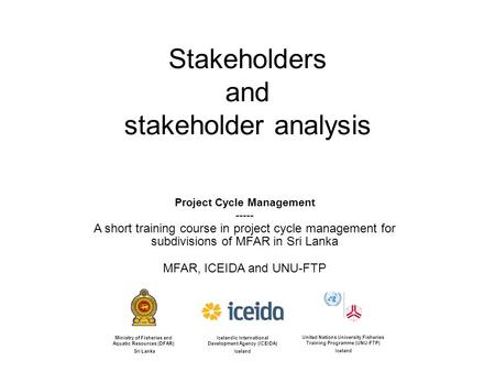 Stakeholders and stakeholder analysis Icelandic International Development Agency (ICEIDA) Iceland United Nations University Fisheries Training Programme.