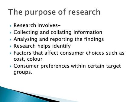  Research involves-  Collecting and collating information  Analysing and reporting the findings  Research helps identify  Factors that affect consumer.