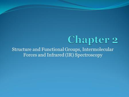 Structure and Functional Groups, Intermolecular Forces and Infrared (IR) Spectroscopy.
