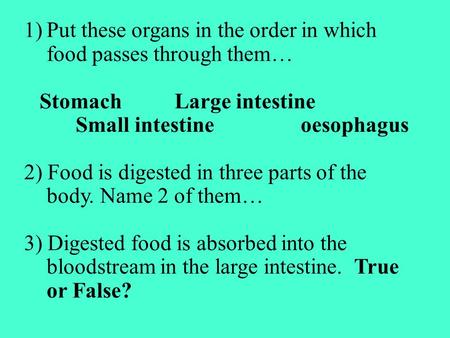 1)Put these organs in the order in which food passes through them… StomachLarge intestine Small intestineoesophagus 2) Food is digested in three parts.