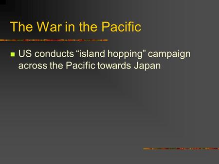 The War in the Pacific US conducts “island hopping” campaign across the Pacific towards Japan.