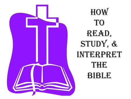 How to Read, Study, & Interpret the Bible. Progressive steps of Bible Study 5. Teach it 4. Apply it 3. Interpret it 2. Study it 1. Read it Ezra 7:10 For.