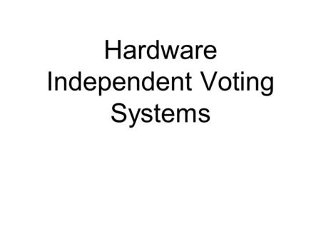 Hardware Independent Voting Systems. Caveats I am not talking about nor endorsing internet voting (or the slippery slope to lead to it) There are many.