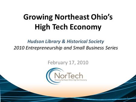 Growing Northeast Ohio’s High Tech Economy February 17, 2010 1 Hudson Library & Historical Society 2010 Entrepreneurship and Small Business Series.