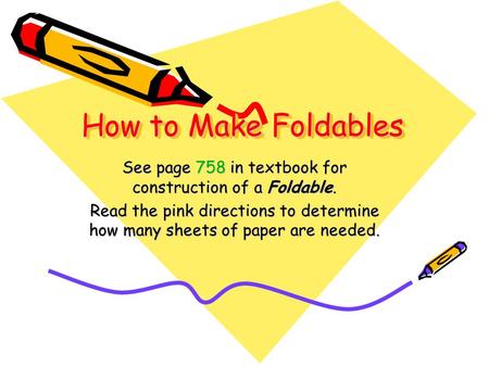 How to Make Foldables See page 758 in textbook for construction of a Foldable. Read the pink directions to determine how many sheets of paper are needed.